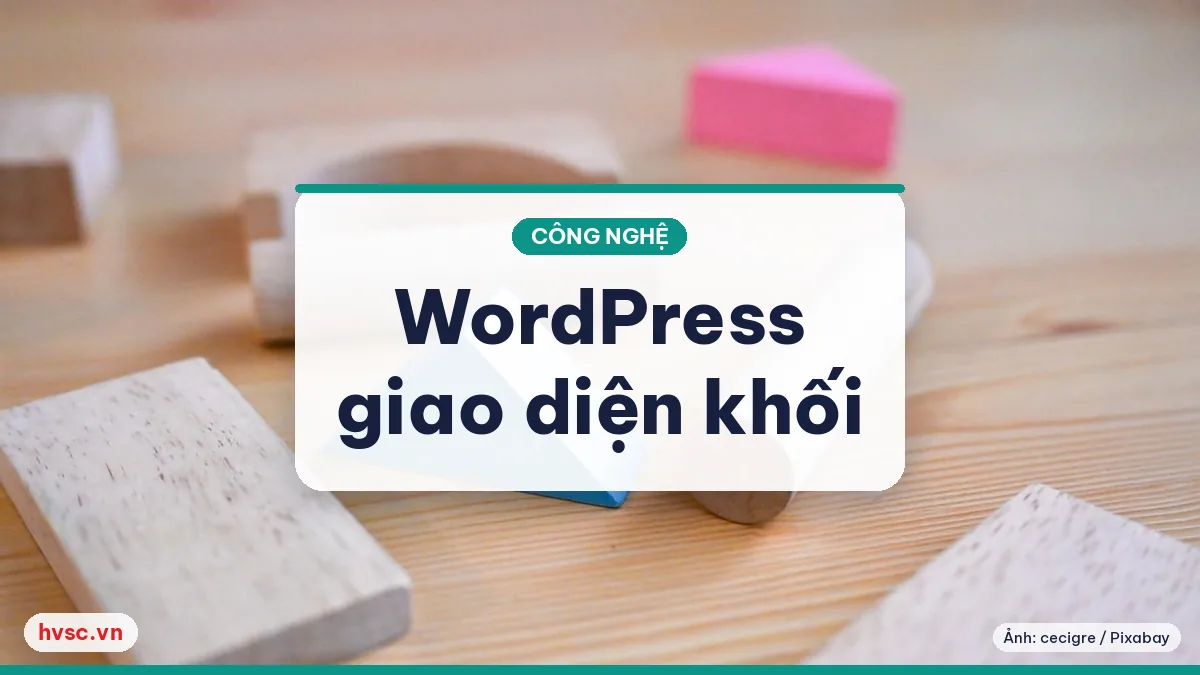 Ảnh minh hoạ: WordPress 6.x và giao diện khối: khi nào dùng, khi nào chờ